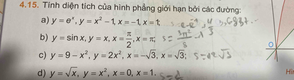 Tính diện tích của hình phẳng giới hạn bởi các đường: 
a) y=e^x, y=x^2-1, x=-1, x=1; 
b) y=sin x, y=x, x= π /2 , x=π; 
c) y=9-x^2, y=2x^2, x=-sqrt(3), x=sqrt(3); 
d) y=sqrt(x), y=x^2, x=0, x=1. 
Hì