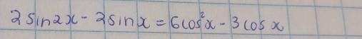 2sin 2x-2sin x=6cos^2x-3cos x