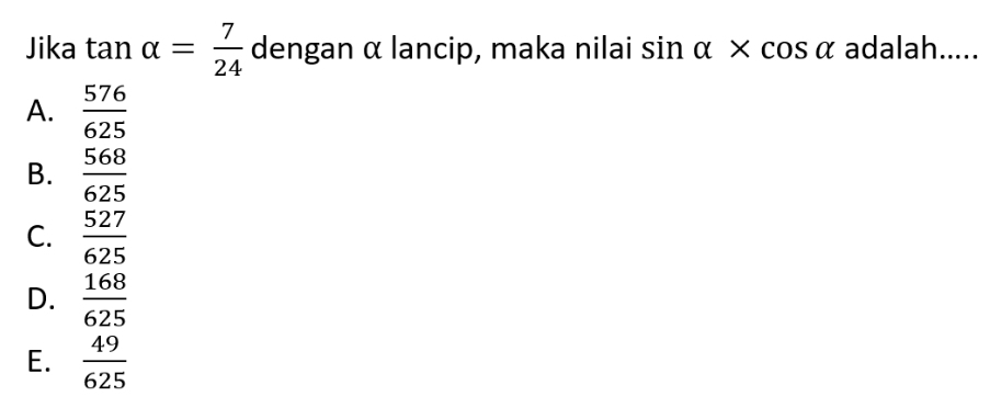 Jika tan alpha = 7/24  dengan α lancip, maka nilai sin alpha * cos alpha adalah.....
A.  576/625 
B.  568/625 
C.  527/625 
D.  168/625 
E.  49/625 