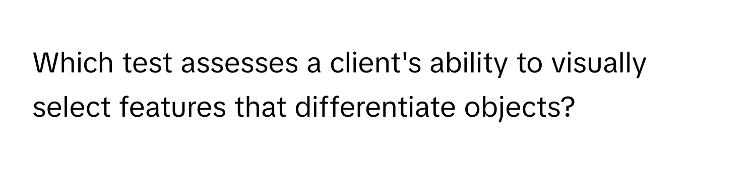 Which test assesses a client's ability to visually select features that differentiate objects?