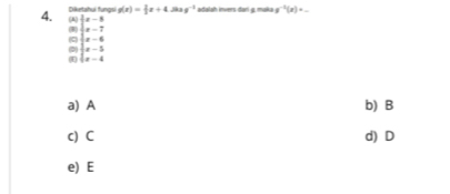 Diketahui fungsi g(x)= 2/3 x+4 3 sigma^(-1) adalah invers dari g. maka g^(-1)(x)=_ 
beginarrayr x-5 x-7endarray
(c) |x-6|
2)  1/2 x-5
(E) |x-4
a) A b) B
c) C d) D
e) E