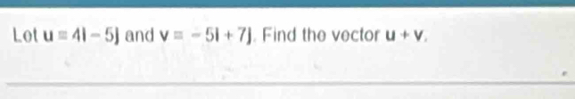 Lot u=4i-5j and v=-5l+7j. Find the vector u+v_.