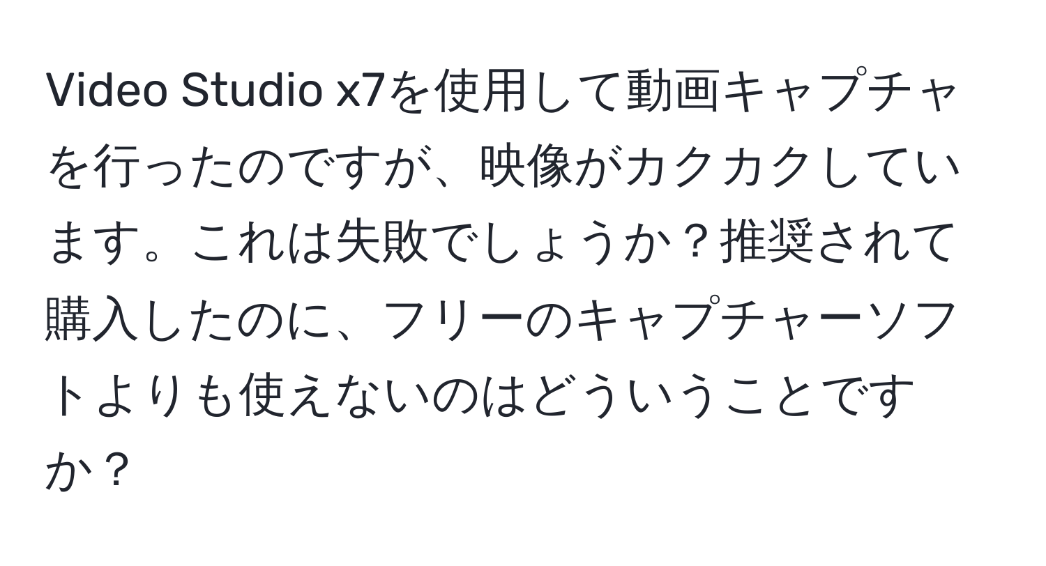 Video Studio x7を使用して動画キャプチャを行ったのですが、映像がカクカクしています。これは失敗でしょうか？推奨されて購入したのに、フリーのキャプチャーソフトよりも使えないのはどういうことですか？