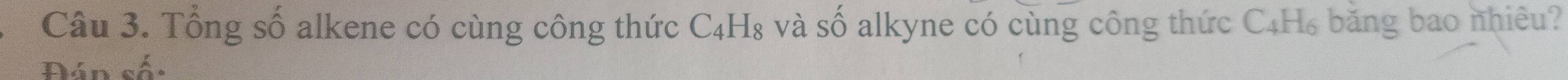 Tổng số alkene có cùng công thức C₄H₈ và số alkyne có cùng công thức C4H₆ băng bao nhiêu? 
Đán số: