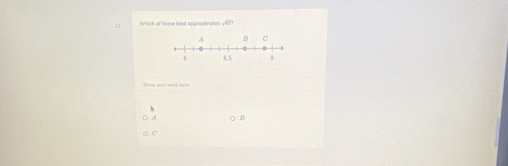 Which of these best approximates sqrt(67)
Show you work here 
A 
B 
C