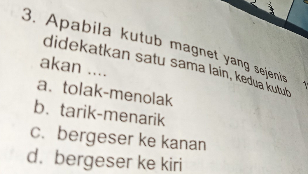 Apabila kutub magnet yang sejenis
akan ....
didekatkan satu sama lain, kedua kutuḥ
1
a.tolak-menolak
b. tarik-menarik
c. bergeser ke kanan
d. bergeser ke kiri