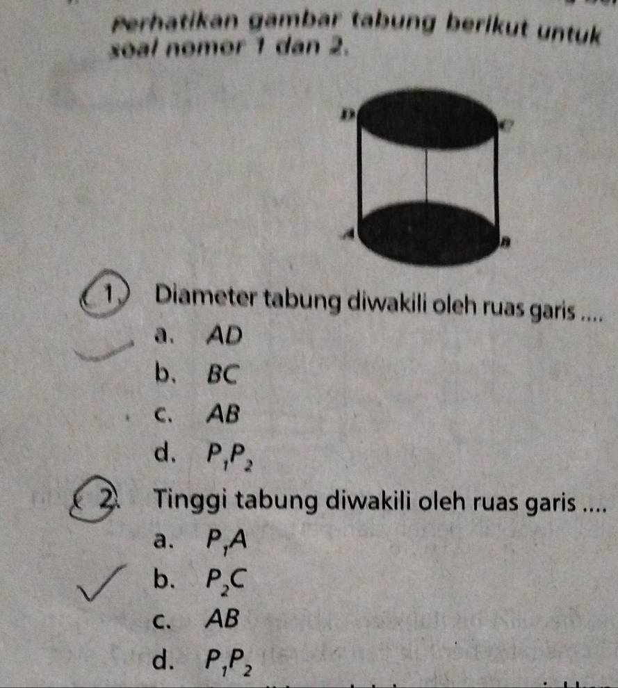 Perhatikan gambar tabung berikut untuk
soal nomor 1 dan 2.
1) Diameter tabung diwakili oleh ruas garis .....
a. AD
b、 BC
C. AB
d. P_1P_2
2 Tinggi tabung diwakili oleh ruas garis ....
a. P_1A
b. P_2C
C、 AB
d. P_1P_2