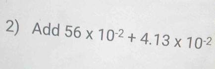 Add 56* 10^(-2)+4.13* 10^(-2)