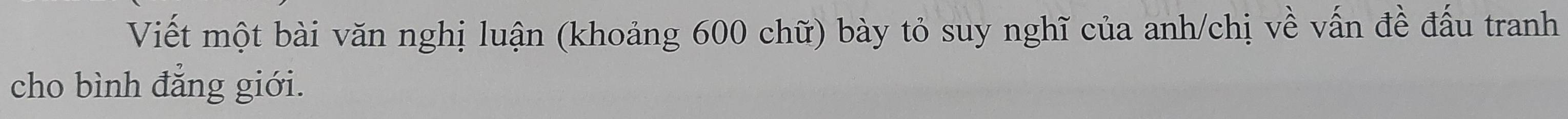 Viết một bài văn nghị luận (khoảng 600 chữ) bày tỏ suy nghĩ của anh/chị về vấn đề đấu tranh 
cho bình đẳng giới.