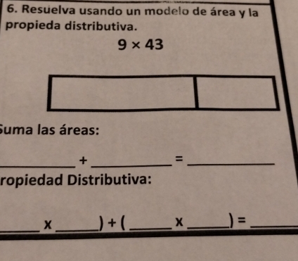 Resuelva usando un modelo de área y la 
propieda distributiva.
9* 43
Suma las áreas: 
_ 
_+ 
_= 
ropiedad Distributiva: 
_X _) + ( _X _)=_