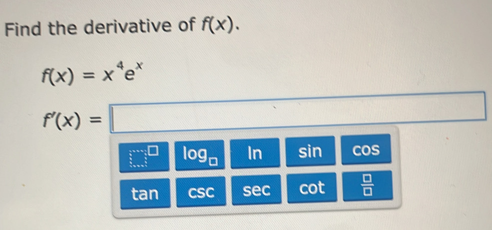 Find the derivative of f(x).
f(x)=x^4e^x
f'(x)=□^(□) 
□^(□) b log _□  (1) ln 1 sin odot S `
tan csc sec cot  □ /□  