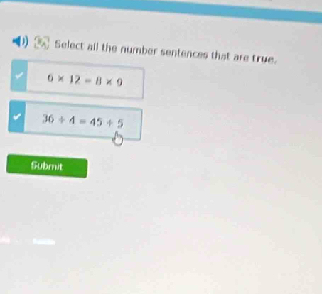 Select all the number sentences that are true.
6* 12=8* 9
36/ 4=45/ 5
Submit