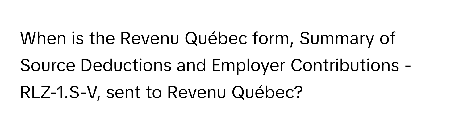 When is the Revenu Québec form, Summary of Source Deductions and Employer Contributions - RLZ-1.S-V, sent to Revenu Québec?