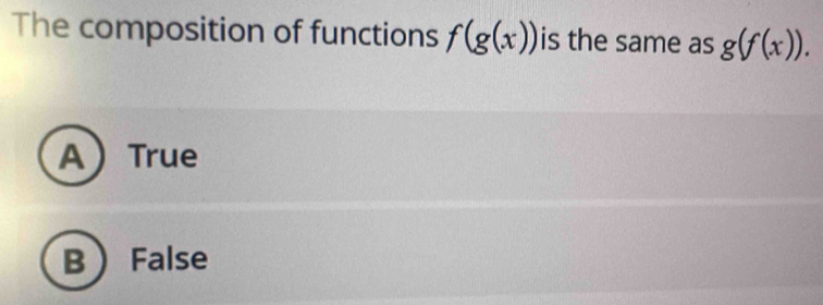 The composition of functions f(g(x)) is the same as g(f(x)).
ATrue
B False