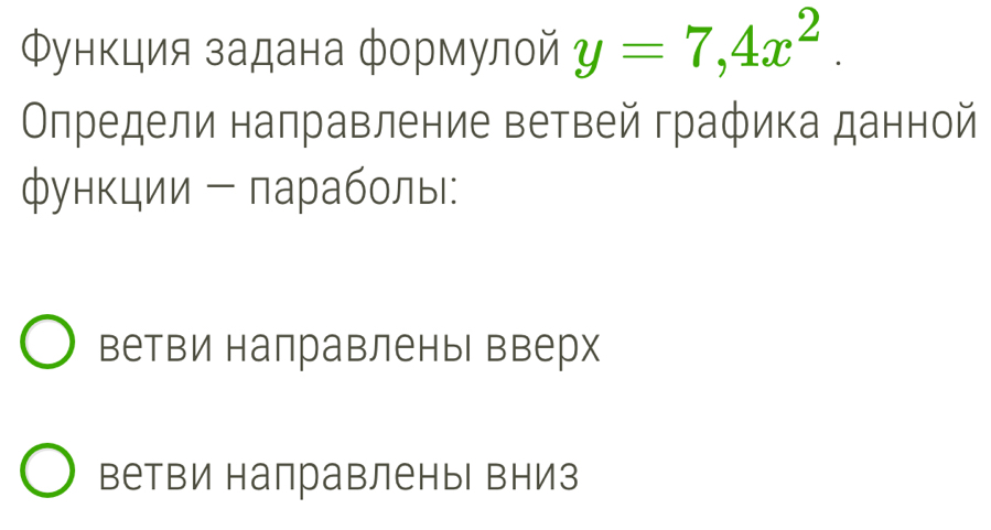 Φункция задана формулой y=7,4x^2. 
Οлредели налравление ветвей графика данной
функции - параболы:
ветви направленыь Βверх
ветви направленыь вниз