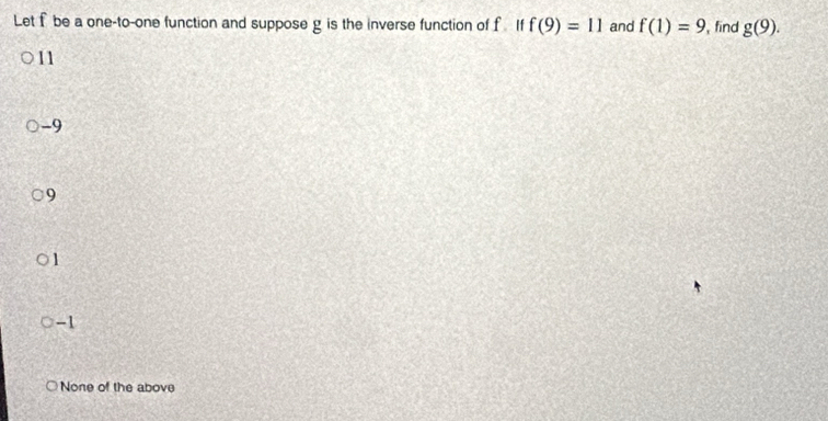 Let f be a one-to-one function and suppose g is the inverse function of f If f(9)=11 and f(1)=9 , find g(9).
11
-9
9
1
-1
None of the above