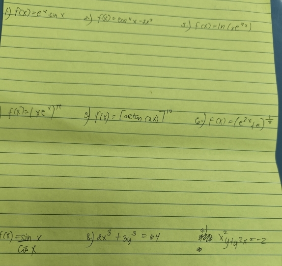 f(x)=e^xsin x f(x)=cos^4x-2x^2 3. f(x)=ln (xe^(7x))
f(x)=(xe^x)^π  5) f(x)=[arctan (2x)]^10 f(x)=(e^(2x)+e)^ 1/2 
f(x)= sin x/cos x  8. 2x^3+3y^3=64
x^2y+y^2x=-2