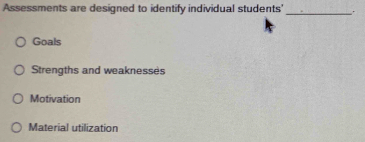 Assessments are designed to identify individual students'_ 
Goals 
Strengths and weaknesses 
Motivation 
Material utilization