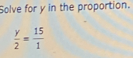 Solve for y in the proportion.
 y/2 = 15/1 