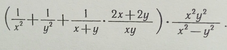 ( 1/x^2 + 1/y^2 + 1/x+y ·  (2x+2y)/xy )·  x^2y^2/x^2-y^2 .