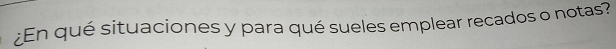 ¿En qué situaciones y para qué sueles emplear recados o notas?