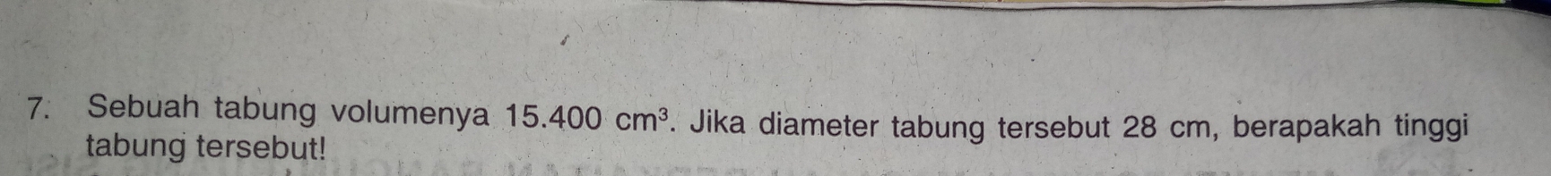 Sebuah tabung volumenya 15.400cm^3. Jika diameter tabung tersebut 28 cm, berapakah tinggi 
tabung tersebut!