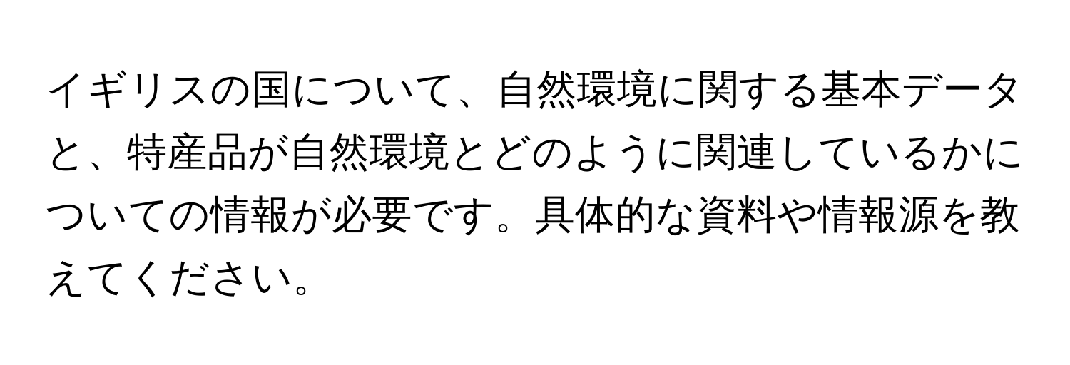 イギリスの国について、自然環境に関する基本データと、特産品が自然環境とどのように関連しているかについての情報が必要です。具体的な資料や情報源を教えてください。
