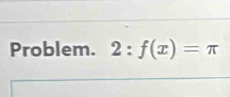 Problem. 2:f(x)=π