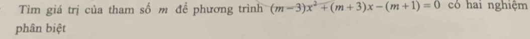 Tìm giá trị của tham số m để phương trình (m-3)x^2+(m+3)x-(m+1)=0 có hai nghiệm 
phân biệt