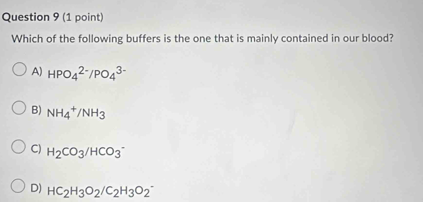 Which of the following buffers is the one that is mainly contained in our blood?
A) HPO_4^((2-)/PO_4^(3-)
B) NH_4^+/NH_3)
C) H_2CO_3/HCO_3^(-
D) HC_2)H_3O_2/C_2H_3O_2^-