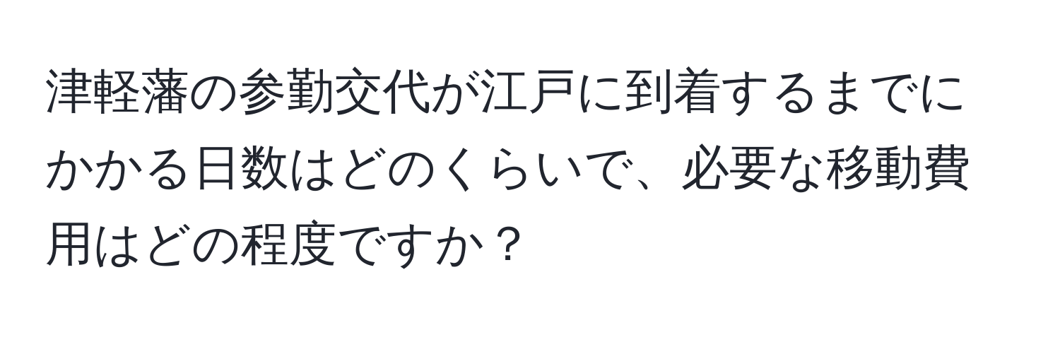 津軽藩の参勤交代が江戸に到着するまでにかかる日数はどのくらいで、必要な移動費用はどの程度ですか？