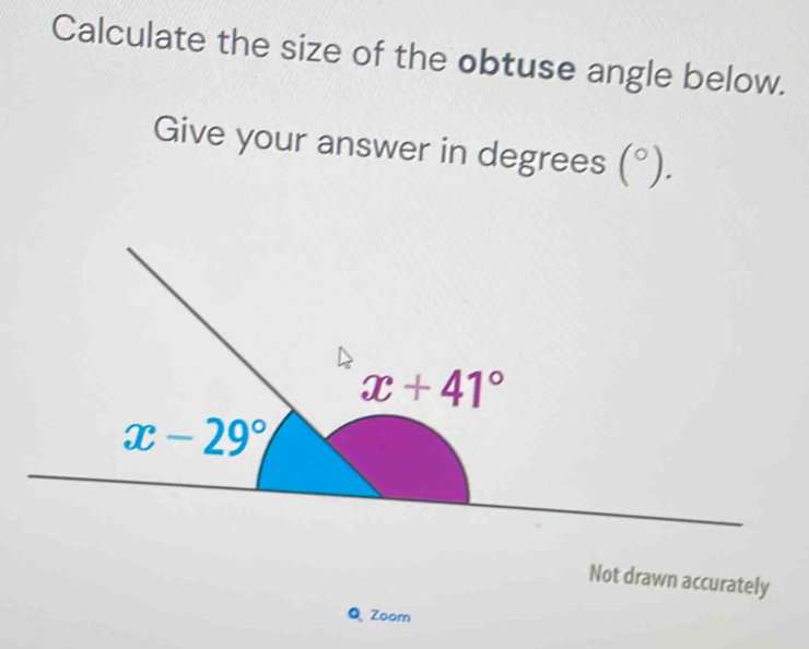 Calculate the size of the obtuse angle below.
Give your answer in degrees (^circ ).
Not drawn accurately
Q Zoom