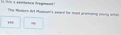 Is this a sentence fragment?
The Modern Art Museum's award for most promising young artist.
yes no