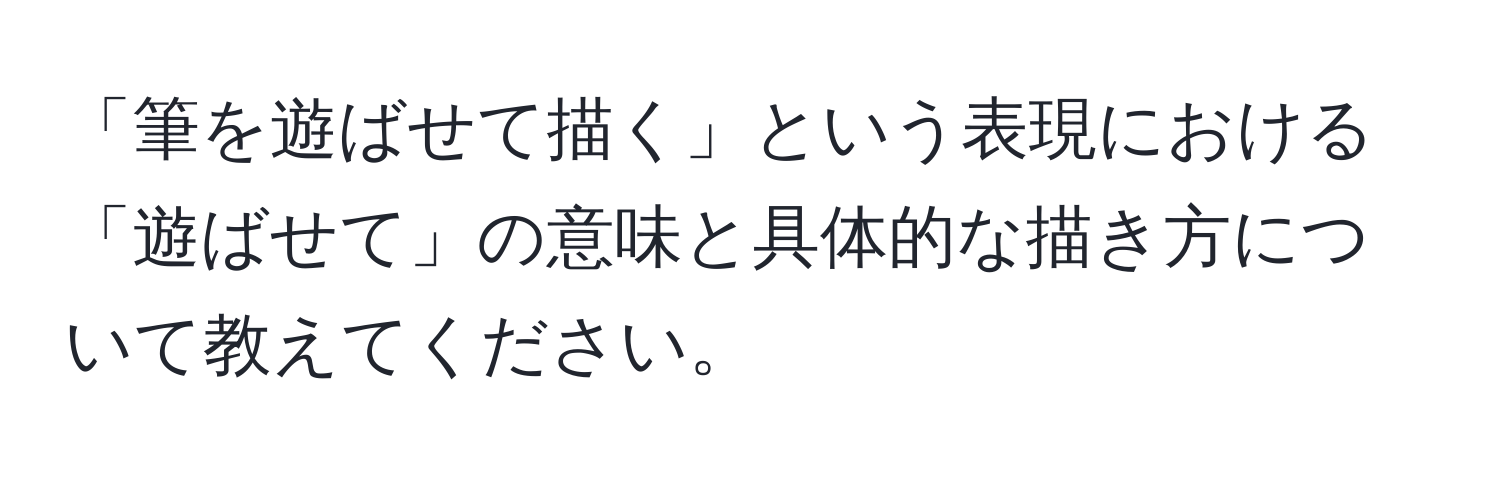 「筆を遊ばせて描く」という表現における「遊ばせて」の意味と具体的な描き方について教えてください。