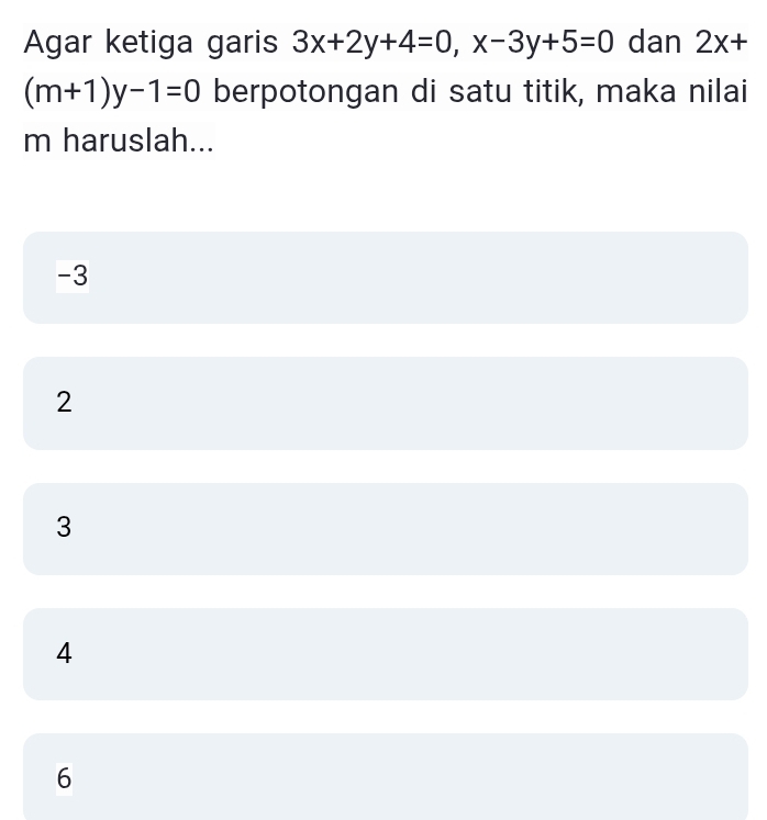 Agar ketiga garis 3x+2y+4=0, x-3y+5=0 dan 2x+
(m+1)y-1=0 berpotongan di satu titik, maka nilai
m haruslah...
-3
2
3
4
6