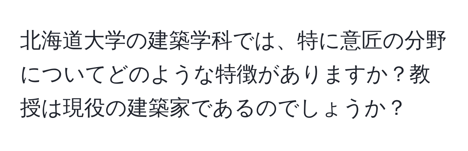 北海道大学の建築学科では、特に意匠の分野についてどのような特徴がありますか？教授は現役の建築家であるのでしょうか？