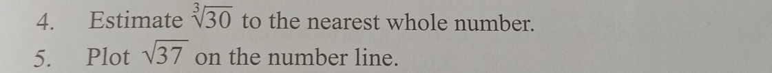 Estimate sqrt[3](30) to the nearest whole number. 
5. Plot sqrt(37) on the number line.