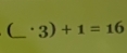 _^.3)+1=16