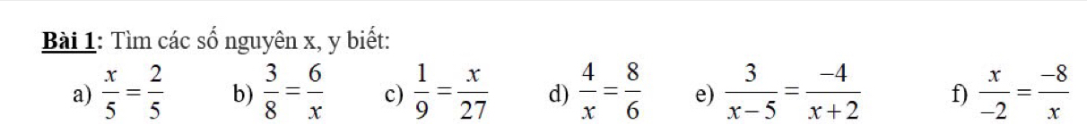 Tìm các số nguyên x, y biết: 
a)  x/5 = 2/5  b)  3/8 = 6/x  c)  1/9 = x/27  d)  4/x = 8/6  e)  3/x-5 = (-4)/x+2  f)  x/-2 = (-8)/x 