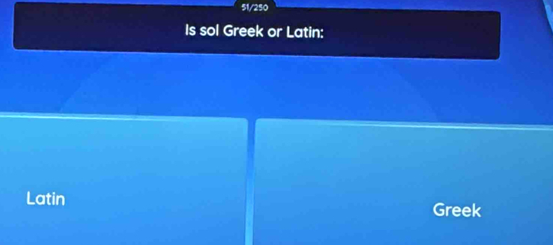 51/250
Is sol Greek or Latin:
Latin Greek