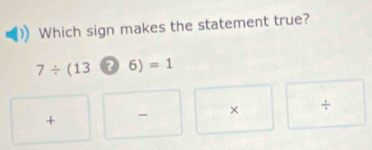 Which sign makes the statement true?
7/ (136)=1
+ - × ÷