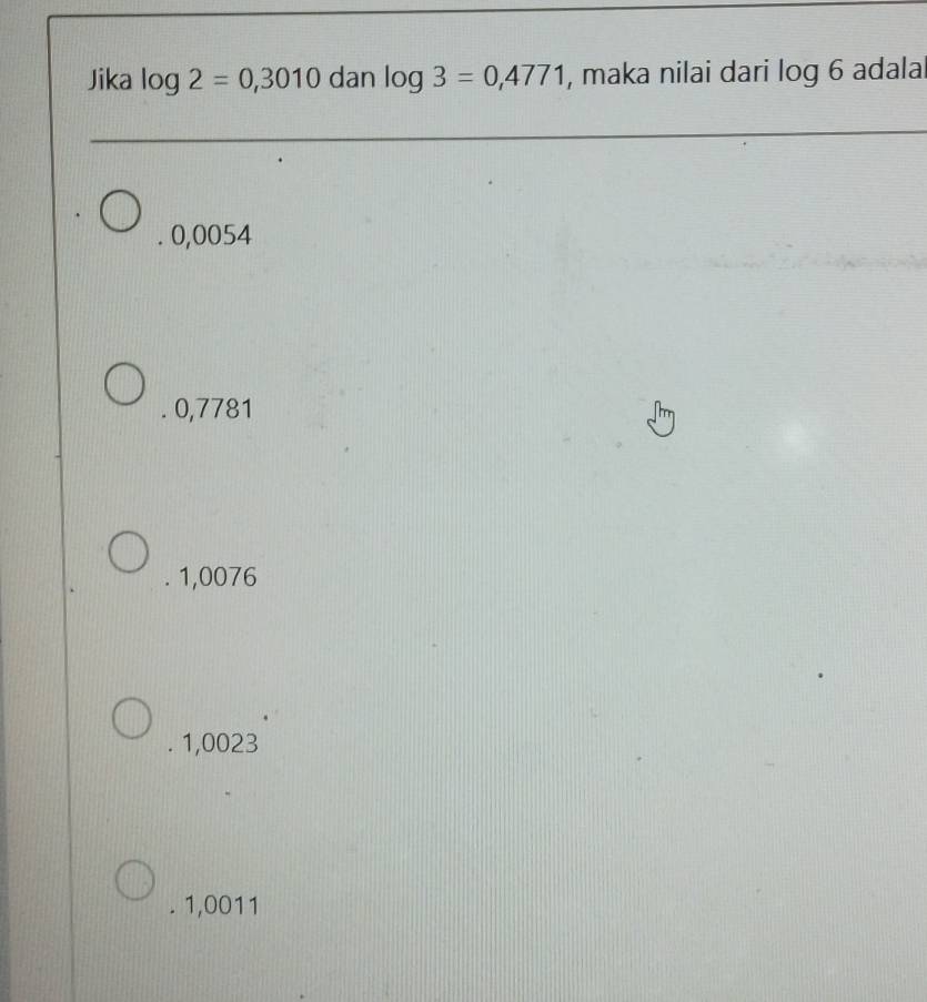 Jika log 2=0,3010 dan log 3=0,4771 , maka nilai dari log 6 adala
0,0054
0,7781
1,0076
1,0023 . 1,0011