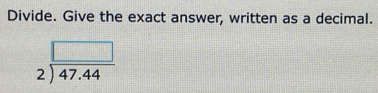 Divide. Give the exact answer, written as a decimal.
beginarrayr □  2encloselongdiv 47.44endarray