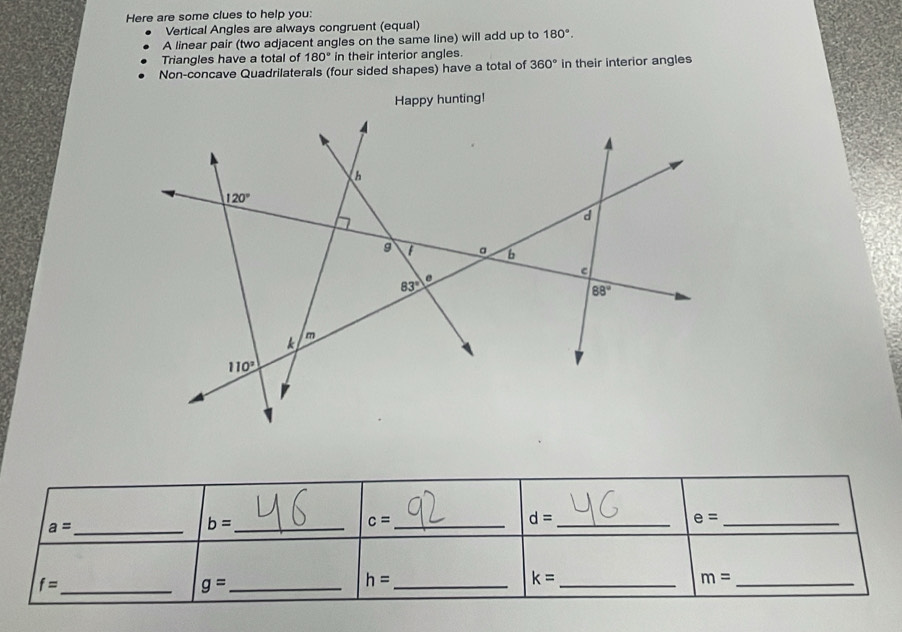 Here are some clues to help you:
Vertical Angles are always congruent (equal)
A linear pair (two adjacent angles on the same line) will add up to 180°.
Triangles have a total of 180° in their interior angles.
Non-concave Quadrilaterals (four sided shapes) have a total of 360° in their interior angles