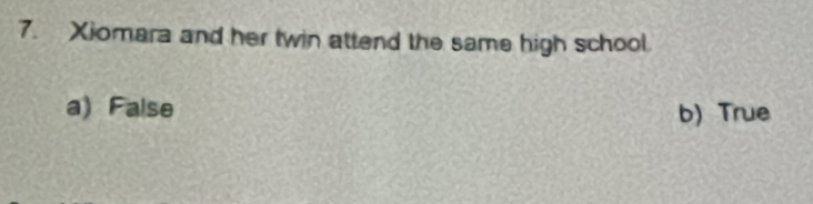 Xiomara and her twin attend the same high school.
a) False b) True