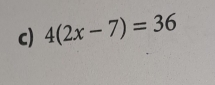 4(2x-7)=36