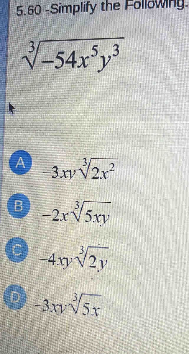 5.60 -Simplify the Following.
sqrt[3](-54x^5y^3)
A -3xysqrt[3](2x^2)
B -2xsqrt[3](5xy)
C -4xysqrt[3](2y)
D -3xysqrt[3](5x)