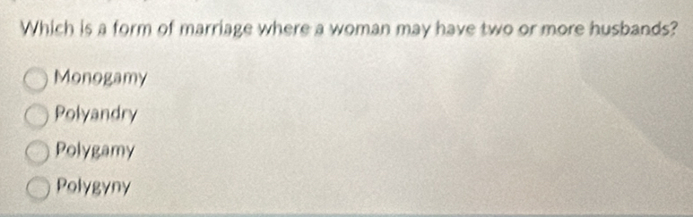 Which is a form of marriage where a woman may have two or more husbands?
Monogamy
Polyandry
Polygamy
Polygyny