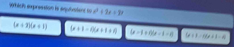 Which expression is equivalent to 2+2x+27
(x+2)(x+1) (x+1=i)(x+1+i) (x=1+iendpmatrix beginpmatrix z-1=i) (x+1)=Hgalpha +1=4=A