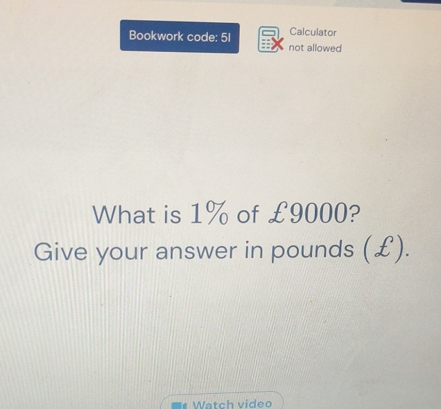 Bookwork code: 51 Calculator 
not allowed 
What is 1% of £9000? 
Give your answer in pounds (£). 
Watch video